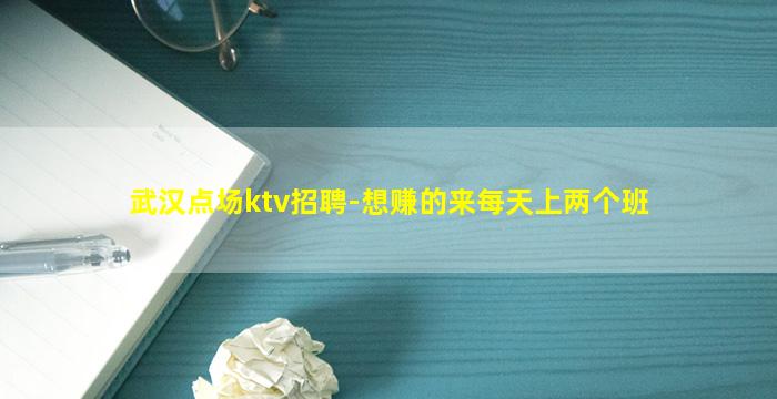 武汉点场ktv招聘-想赚的来每天上两个班